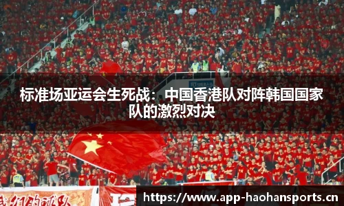 标准场亚运会生死战：中国香港队对阵韩国国家队的激烈对决